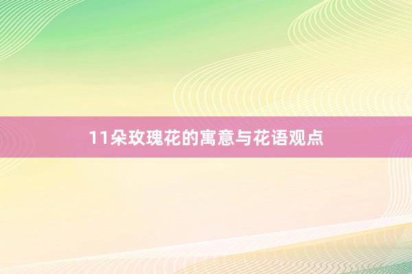 11朵玫瑰花的寓意与花语观点